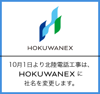10月1日より北陸電話工事は、HOKUWANEXに社名を変更します。